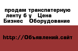 продам транспатерную ленту б/у › Цена ­ 600 -  Бизнес » Оборудование   
